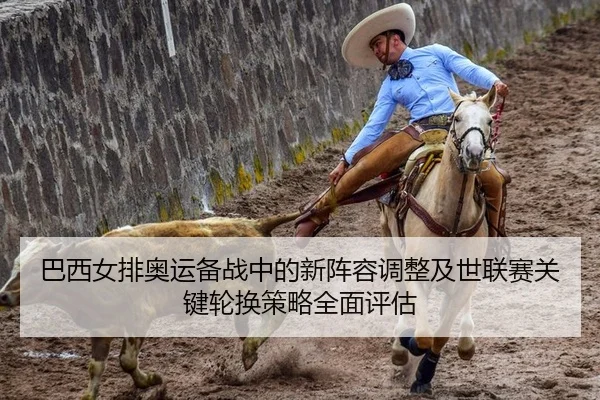 巴西女排奥运备战中的新阵容调整及世联赛关键轮换策略全面评估